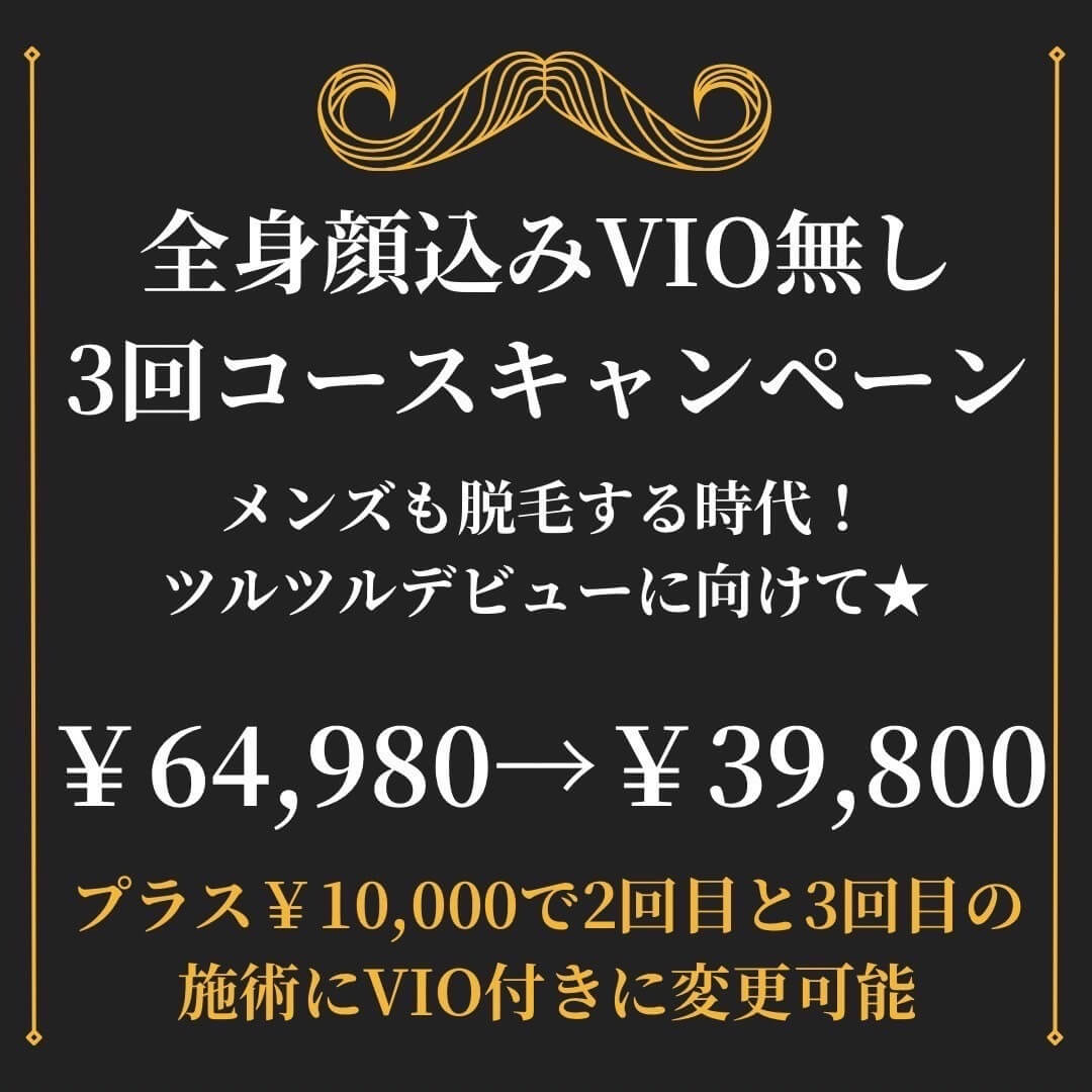 全身顔込みVIO無し3回コースキャンペーン。メンズも脱毛する時代！ツルツルデビューに向けて★ ¥64,980→¥39,800。プラス¥10,000で2回目と3回目の施術にVIO付きに変更可能。